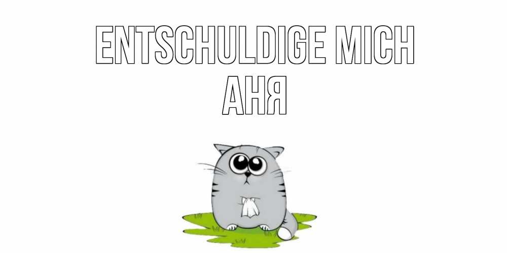 Открытка на каждый день с именем, Аня Entschuldige mich открытка с котиком просящим прощения Прикольная открытка с пожеланием онлайн скачать бесплатно 