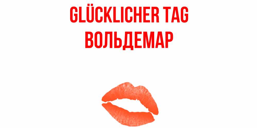 Открытка на каждый день с именем, Вольдемар Glücklicher Tag удачного дня с поцелуем Прикольная открытка с пожеланием онлайн скачать бесплатно 