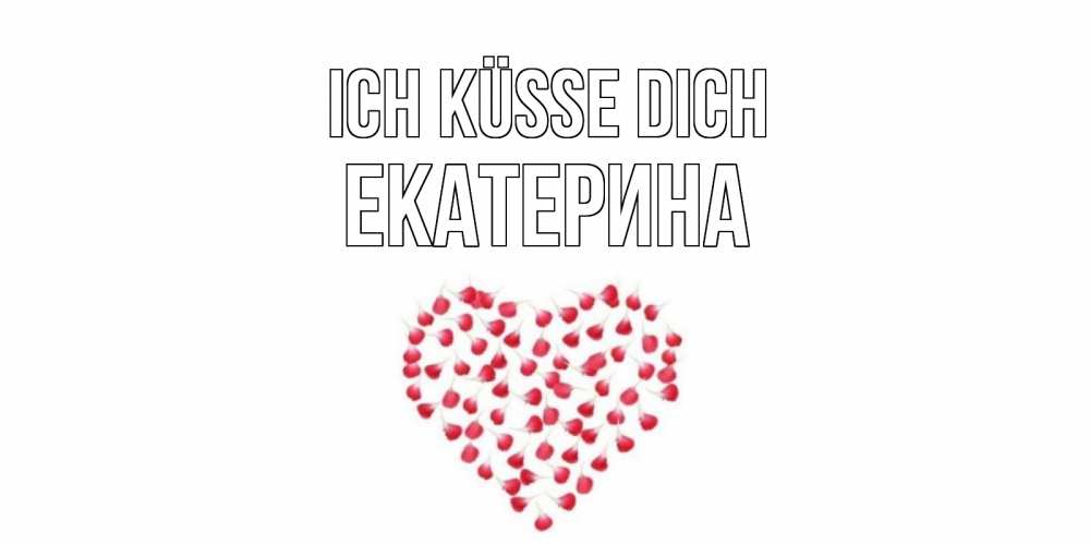 Открытка на каждый день с именем, Екатерина Ich küsse dich сердце Прикольная открытка с пожеланием онлайн скачать бесплатно 