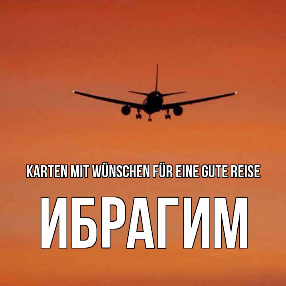 Открытка на каждый день с именем, Ибрагим Karten mit Wünschen für eine gute Reise силуэт самолета Прикольная открытка с пожеланием онлайн скачать бесплатно 