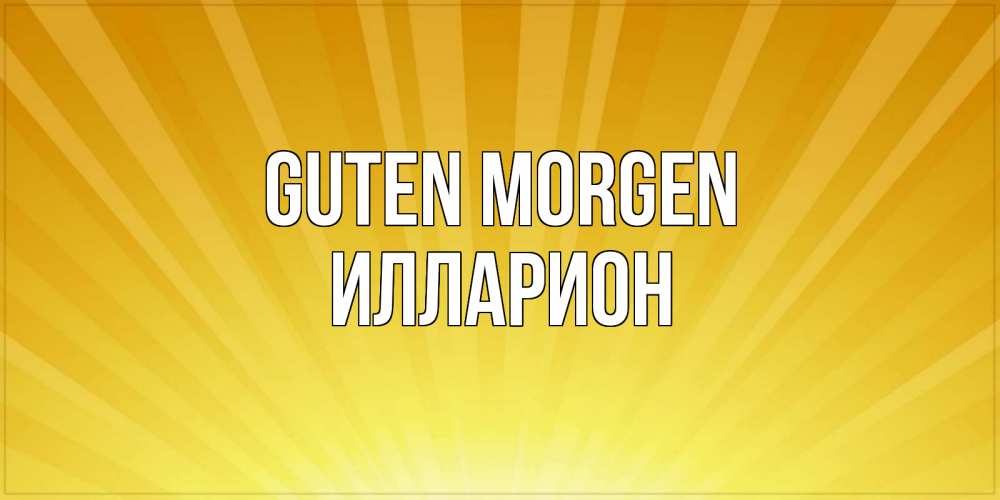 Открытка на каждый день с именем, Илларион Guten Morgen пожелания доброго утра Прикольная открытка с пожеланием онлайн скачать бесплатно 
