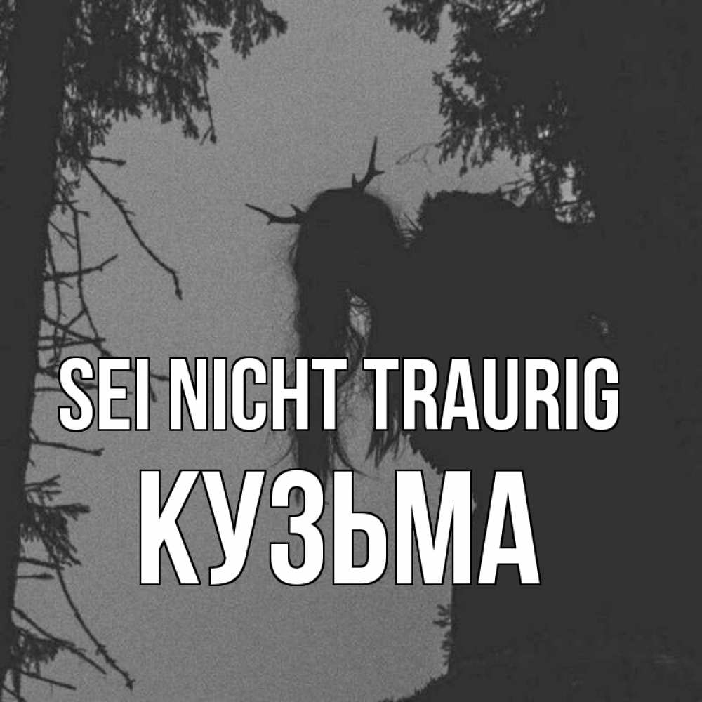 Открытка на каждый день с именем, Кузьма Sei nicht traurig чудище лесное Прикольная открытка с пожеланием онлайн скачать бесплатно 