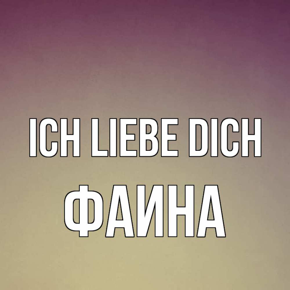 Открытка на каждый день с именем, Фаина Ich liebe dich для любимой Прикольная открытка с пожеланием онлайн скачать бесплатно 