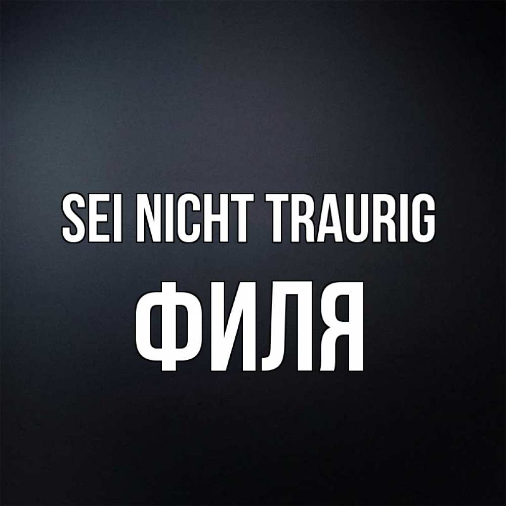 Открытка на каждый день с именем, Филя Sei nicht traurig Градиент серый Прикольная открытка с пожеланием онлайн скачать бесплатно 