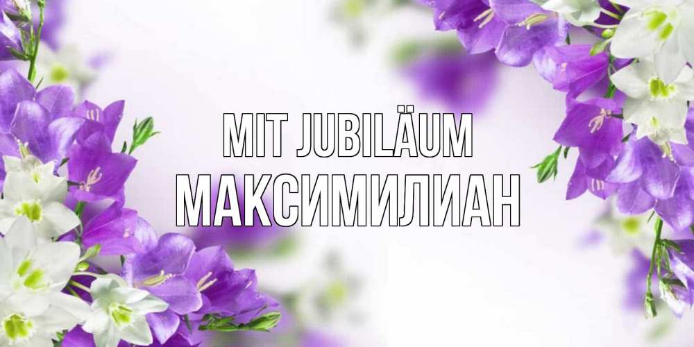Открытка на каждый день с именем, Максимилиан Mit Jubiläum открытка на день рождения с сиреневыми цветами Прикольная открытка с пожеланием онлайн скачать бесплатно 