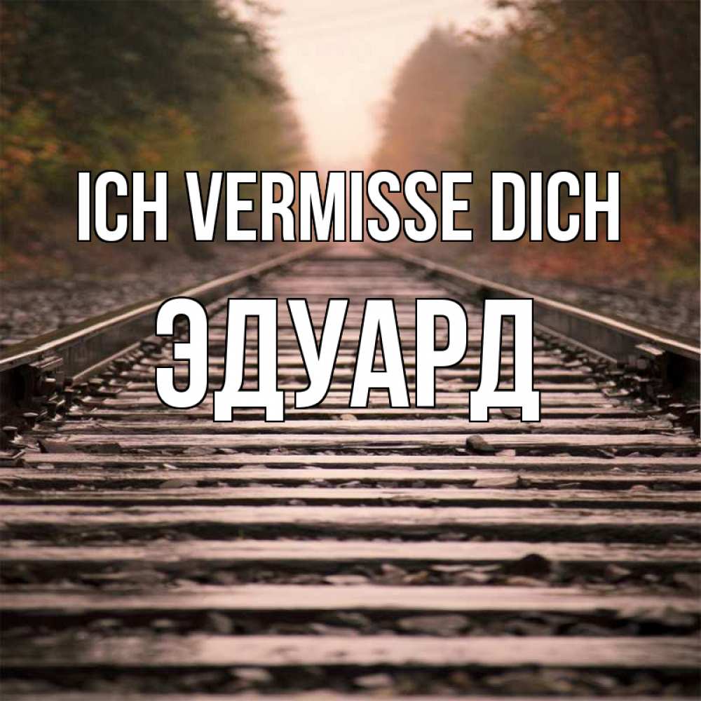 Открытка на каждый день с именем, Эдуард Ich vermisse dich приезжай Прикольная открытка с пожеланием онлайн скачать бесплатно 