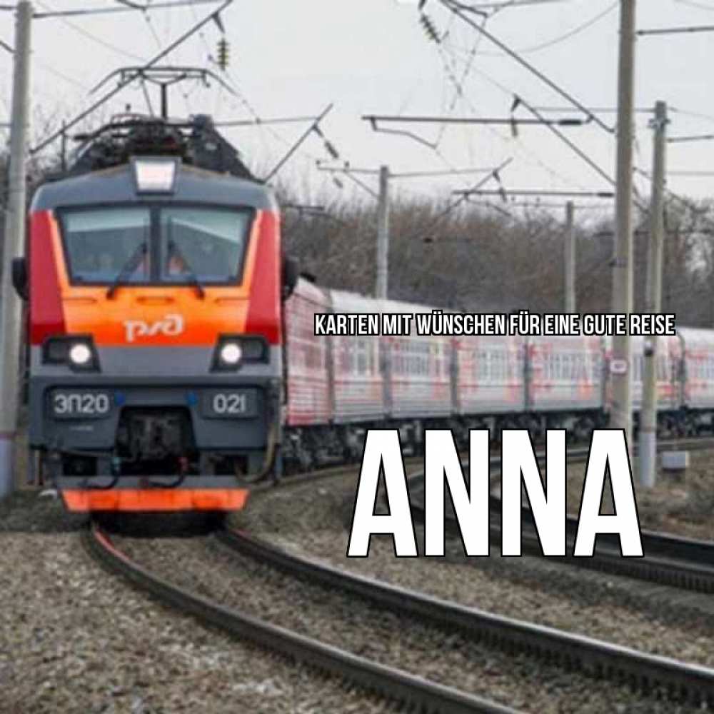 Открытка на каждый день с именем, Anna Karten mit Wünschen für eine gute Reise поезд РЖД Прикольная открытка с пожеланием онлайн скачать бесплатно 
