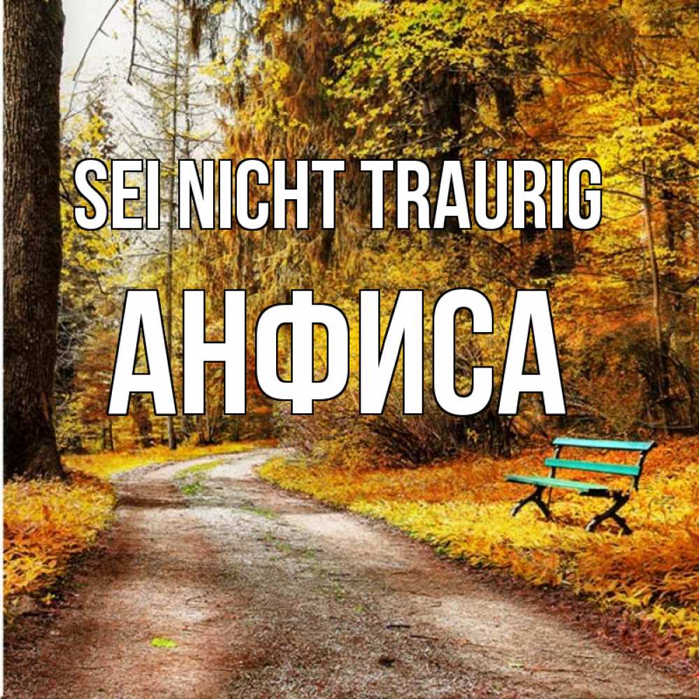 Открытка на каждый день с именем, Анфиса Sei nicht traurig зеленая лавочка Прикольная открытка с пожеланием онлайн скачать бесплатно 