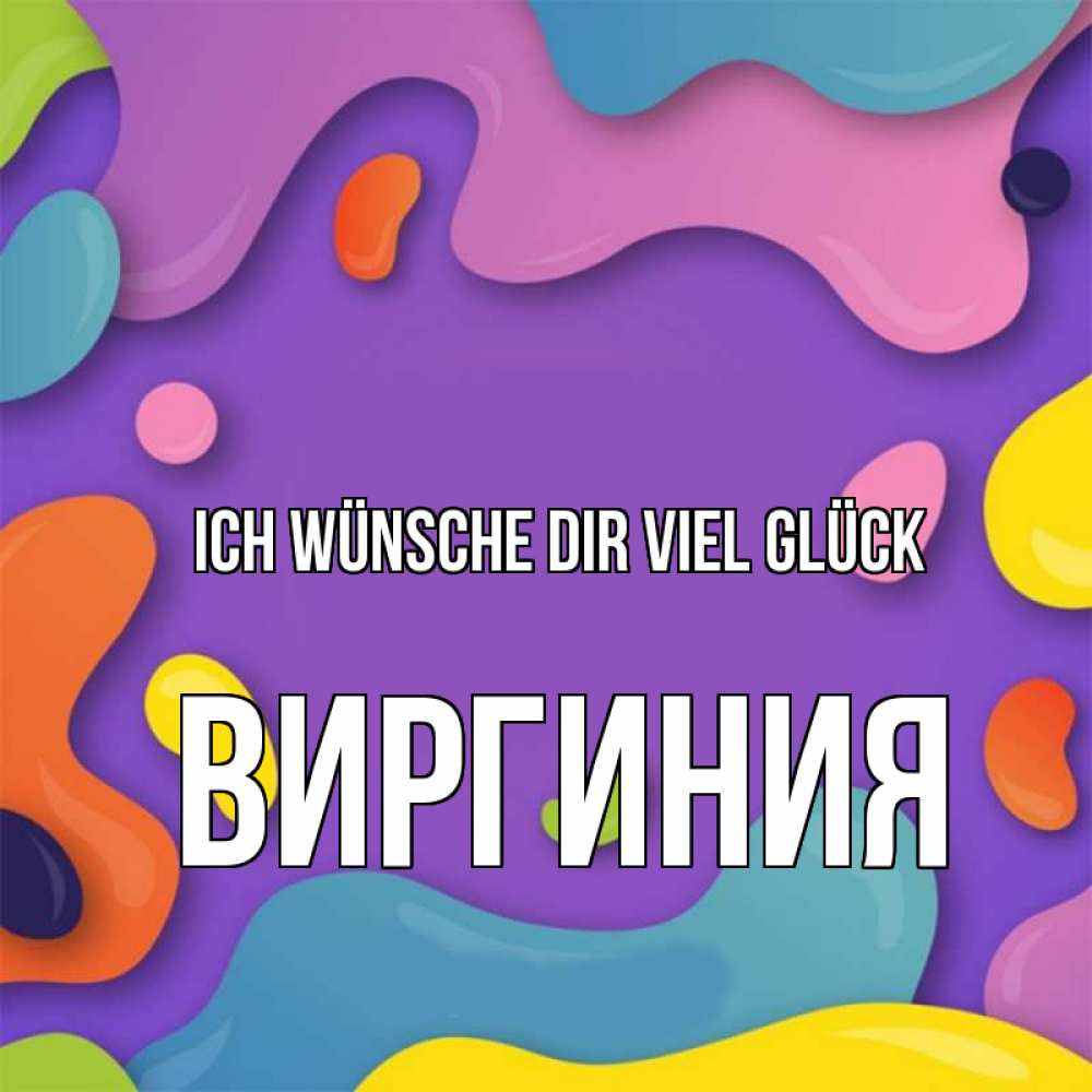 Открытка на каждый день с именем, Виргиния Ich wünsche dir viel Glück абстрактное что то Прикольная открытка с пожеланием онлайн скачать бесплатно 