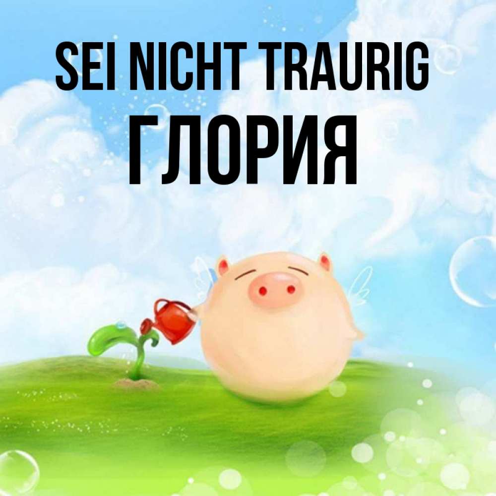 Открытка на каждый день с именем, Глория Sei nicht traurig поливает цветок порося Прикольная открытка с пожеланием онлайн скачать бесплатно 