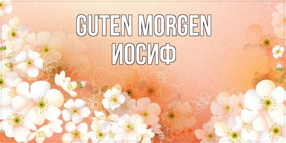 Открытка на каждый день с именем, Иосиф Guten Morgen доброе утро с цветами Прикольная открытка с пожеланием онлайн скачать бесплатно 