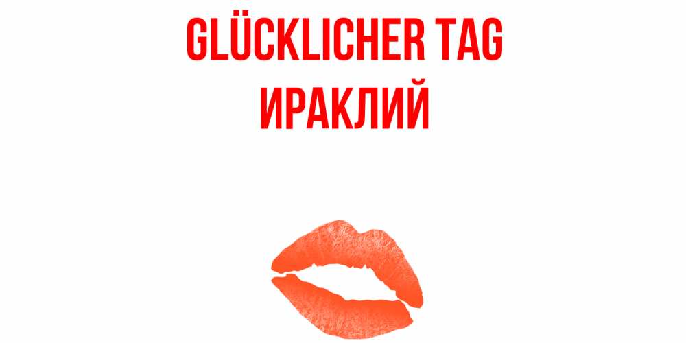 Открытка на каждый день с именем, Ираклий Glücklicher Tag удачного дня с поцелуем Прикольная открытка с пожеланием онлайн скачать бесплатно 