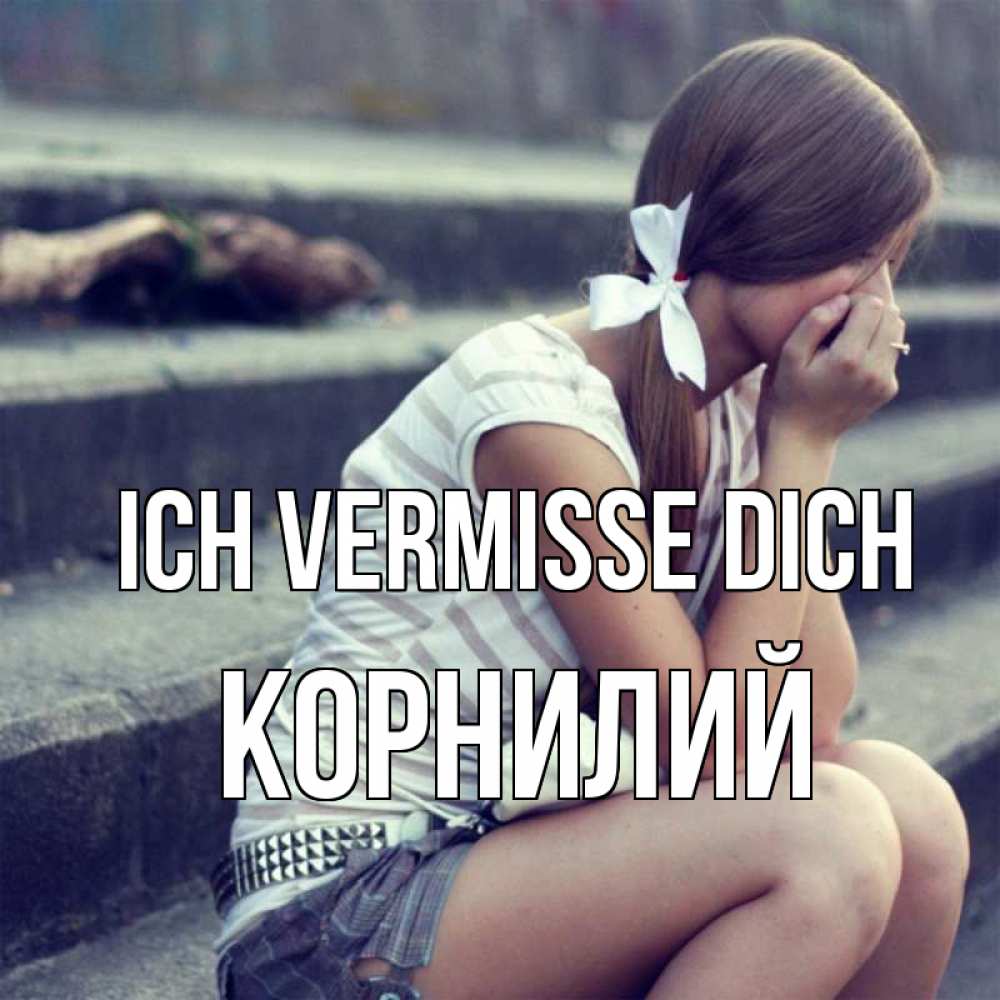 Открытка на каждый день с именем, Корнилий Ich vermisse dich девушка плачет Прикольная открытка с пожеланием онлайн скачать бесплатно 