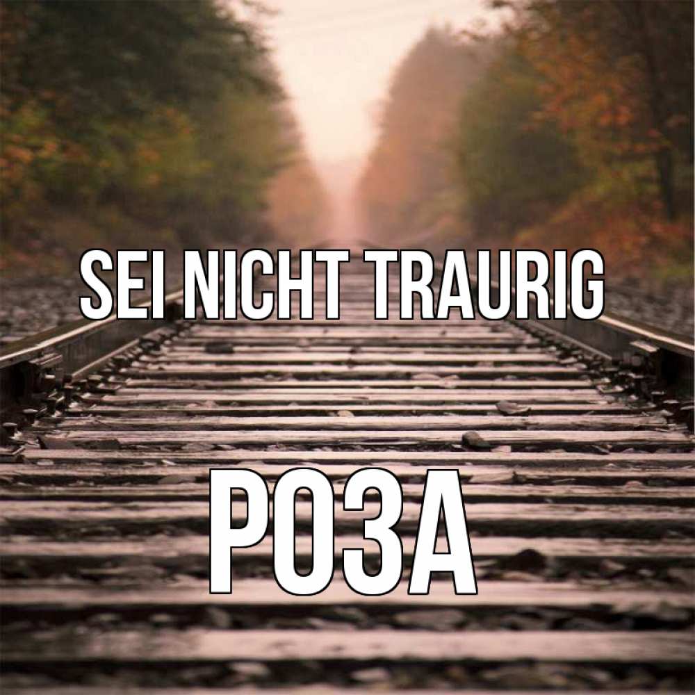 Открытка на каждый день с именем, Роза Sei nicht traurig лес и железная дорога Прикольная открытка с пожеланием онлайн скачать бесплатно 