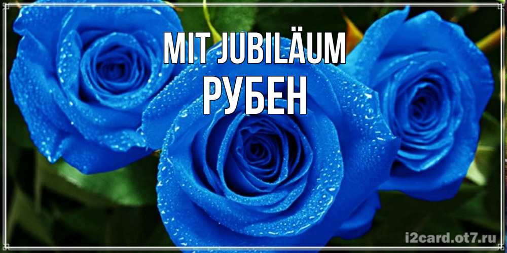 Открытка на каждый день с именем, Рубен Mit Jubiläum розы с синим цветом Прикольная открытка с пожеланием онлайн скачать бесплатно 
