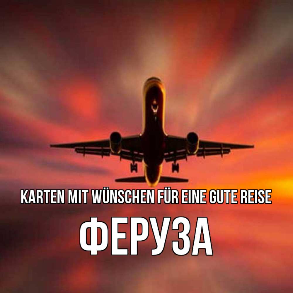 Открытка на каждый день с именем, Феруза Karten mit Wünschen für eine gute Reise самолет набирает высоту Прикольная открытка с пожеланием онлайн скачать бесплатно 