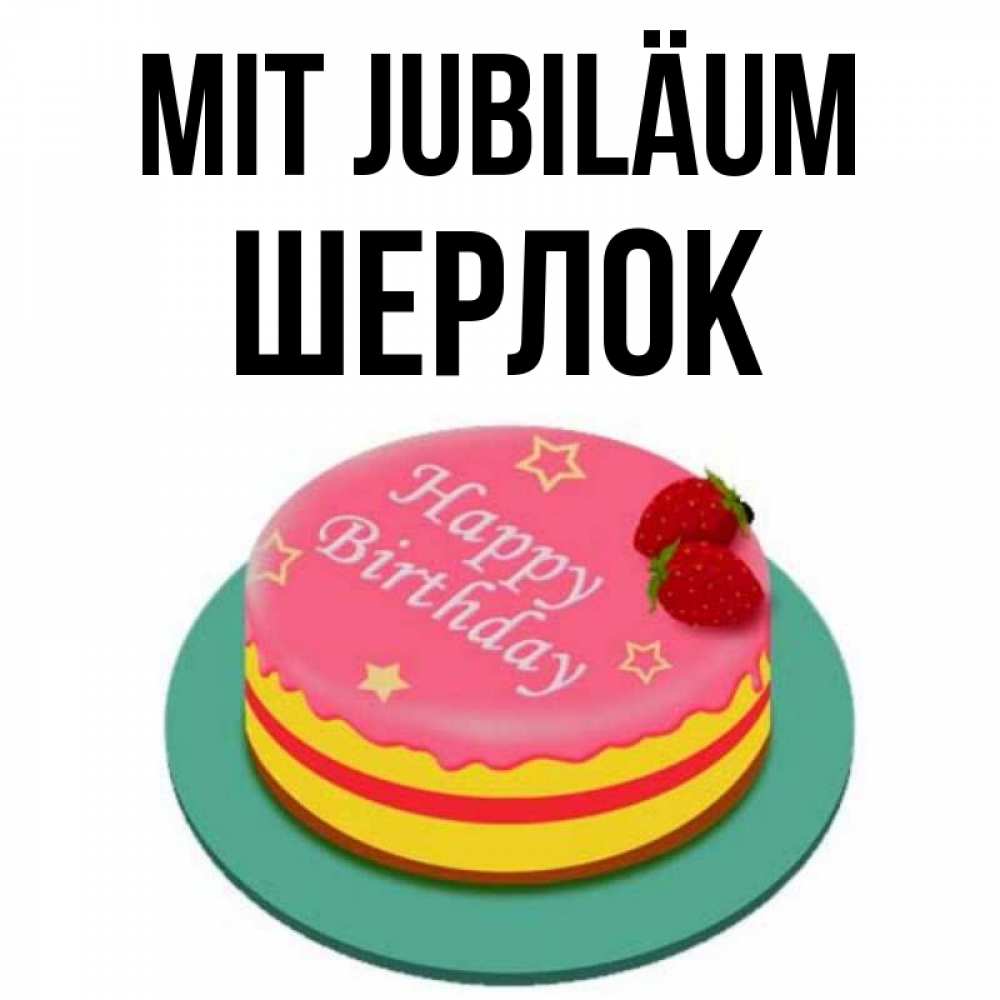 Открытка на каждый день с именем, Шерлок Mit Jubiläum торт, клубника, днюха Прикольная открытка с пожеланием онлайн скачать бесплатно 