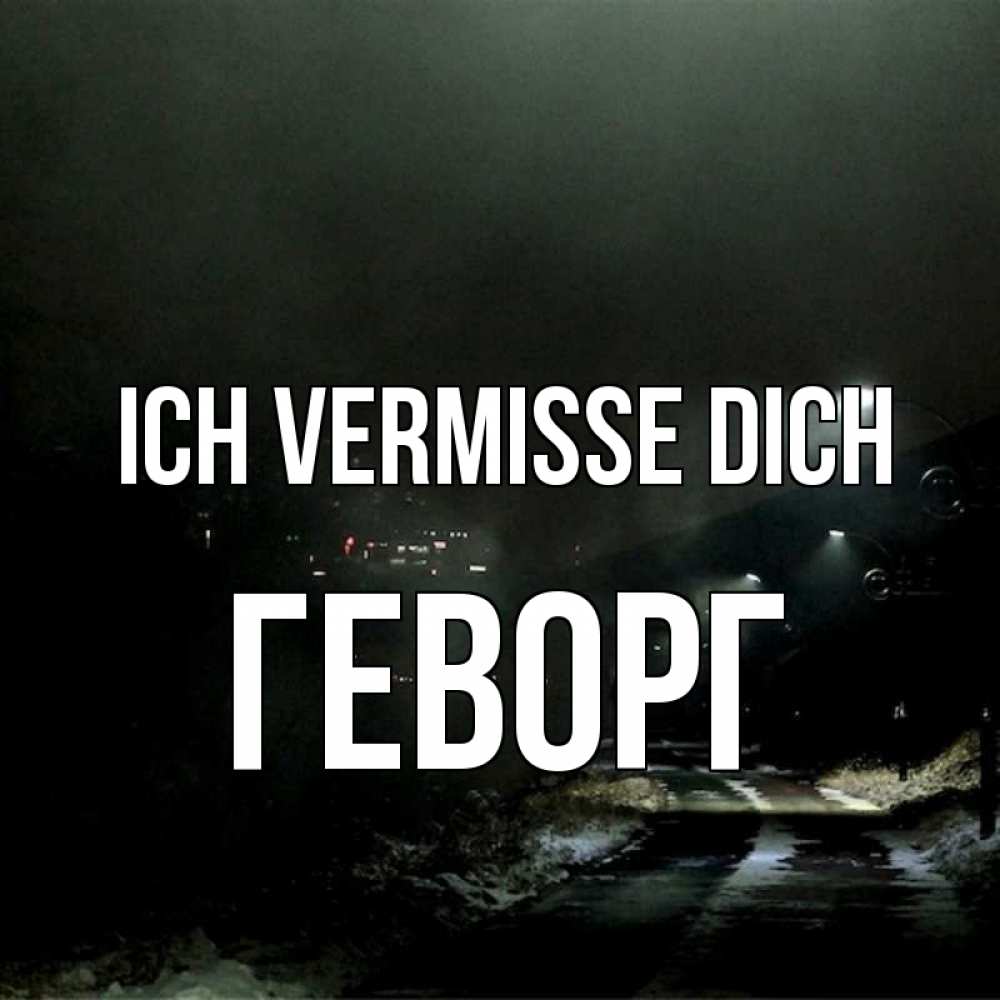 Открытка на каждый день с именем, Геворг Ich vermisse dich окраина города Прикольная открытка с пожеланием онлайн скачать бесплатно 