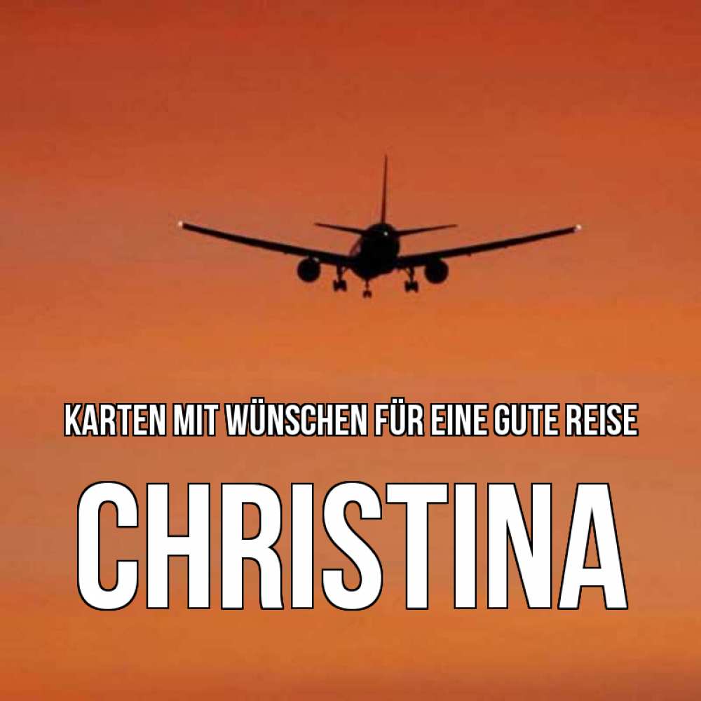 Открытка на каждый день с именем, Christina Karten mit Wünschen für eine gute Reise силуэт самолета Прикольная открытка с пожеланием онлайн скачать бесплатно 