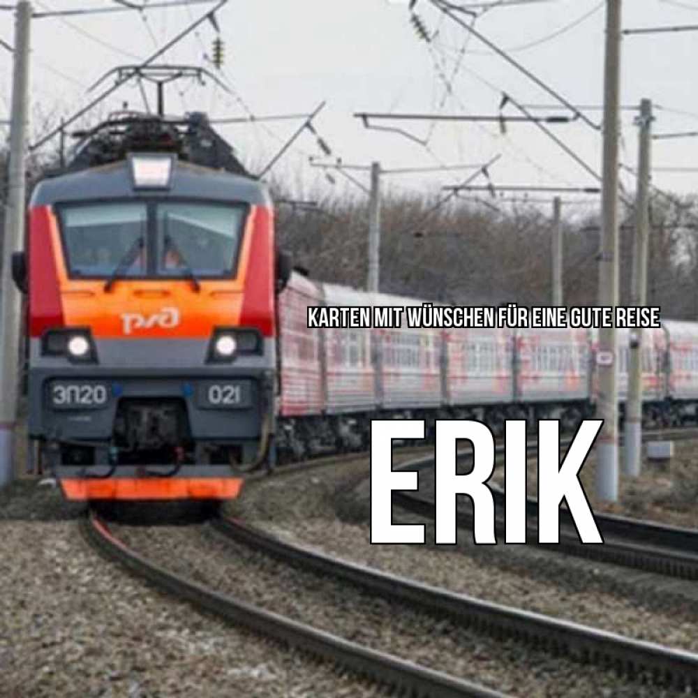 Открытка на каждый день с именем, Erik Karten mit Wünschen für eine gute Reise поезд РЖД Прикольная открытка с пожеланием онлайн скачать бесплатно 