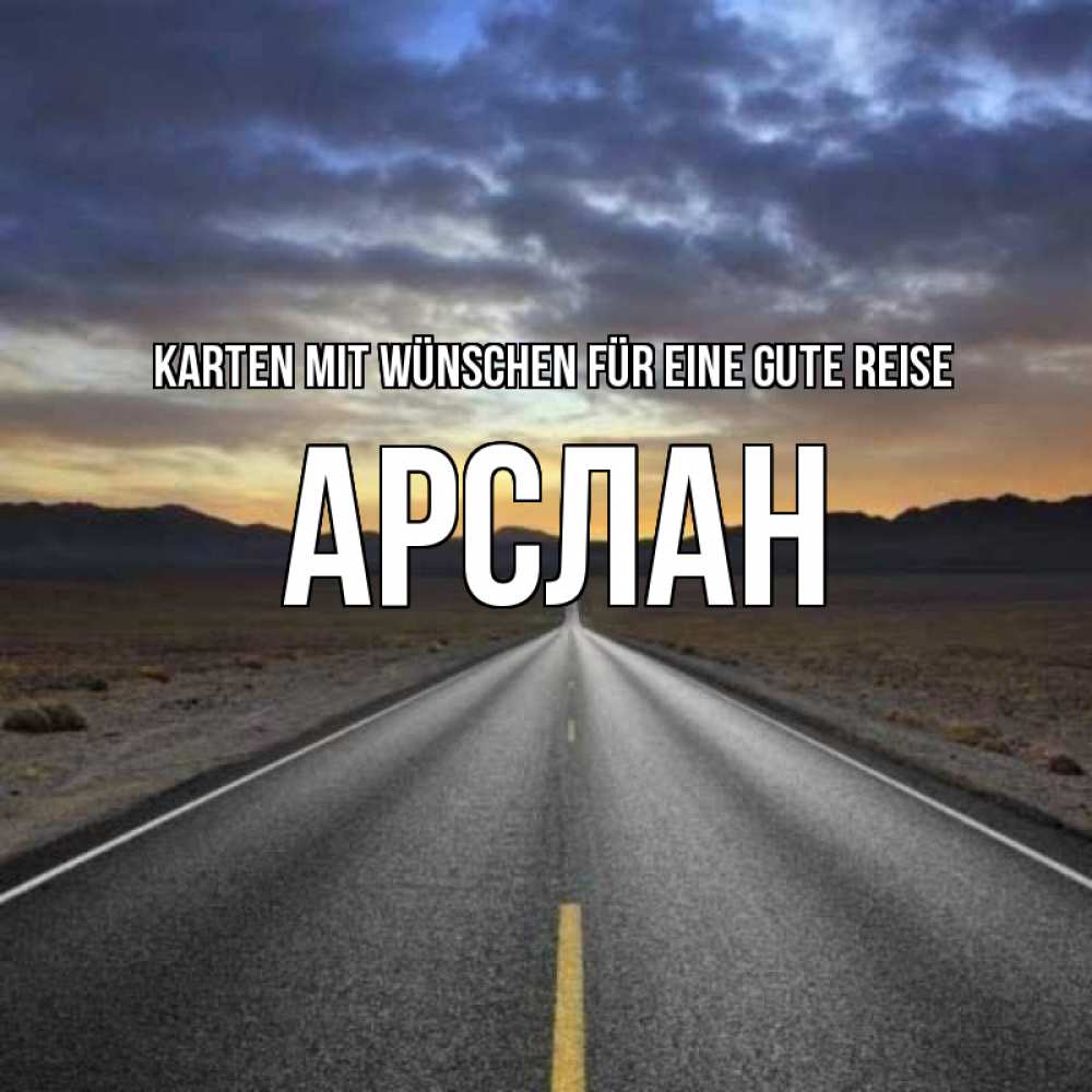 Открытка на каждый день с именем, Арслан Karten mit Wünschen für eine gute Reise горы на горизонте Прикольная открытка с пожеланием онлайн скачать бесплатно 