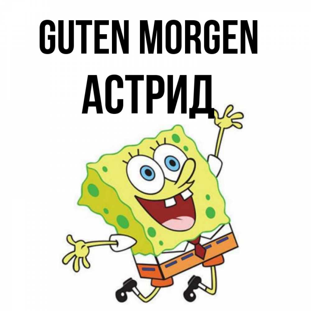Открытка на каждый день с именем, Астрид Guten Morgen улыбающийся спанч Боб Прикольная открытка с пожеланием онлайн скачать бесплатно 