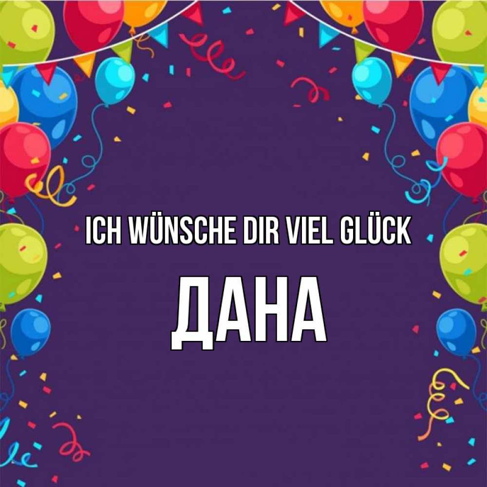 Открытка на каждый день с именем, Дана Ich wünsche dir viel Glück шары Прикольная открытка с пожеланием онлайн скачать бесплатно 