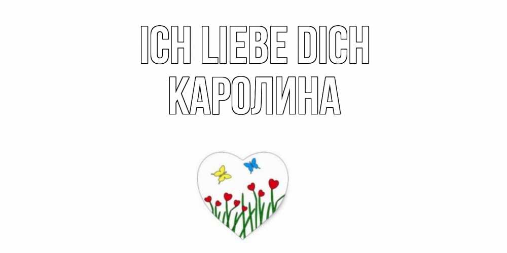 Открытка на каждый день с именем, Каролина Ich liebe dich сердечки, бабочки Прикольная открытка с пожеланием онлайн скачать бесплатно 