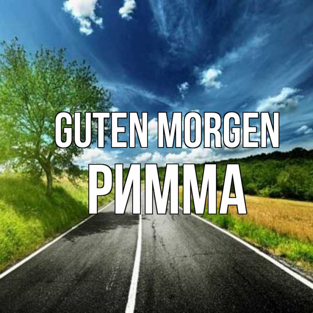 Открытка на каждый день с именем, Римма Guten Morgen дорога и небо Прикольная открытка с пожеланием онлайн скачать бесплатно 