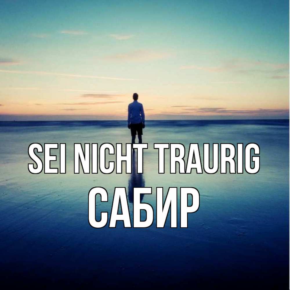 Открытка на каждый день с именем, Сабир Sei nicht traurig небо и гладь льда Прикольная открытка с пожеланием онлайн скачать бесплатно 