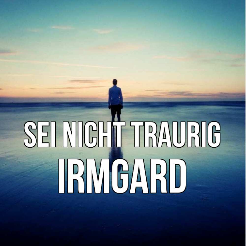 Открытка на каждый день с именем, Irmgard Sei nicht traurig небо и гладь льда Прикольная открытка с пожеланием онлайн скачать бесплатно 