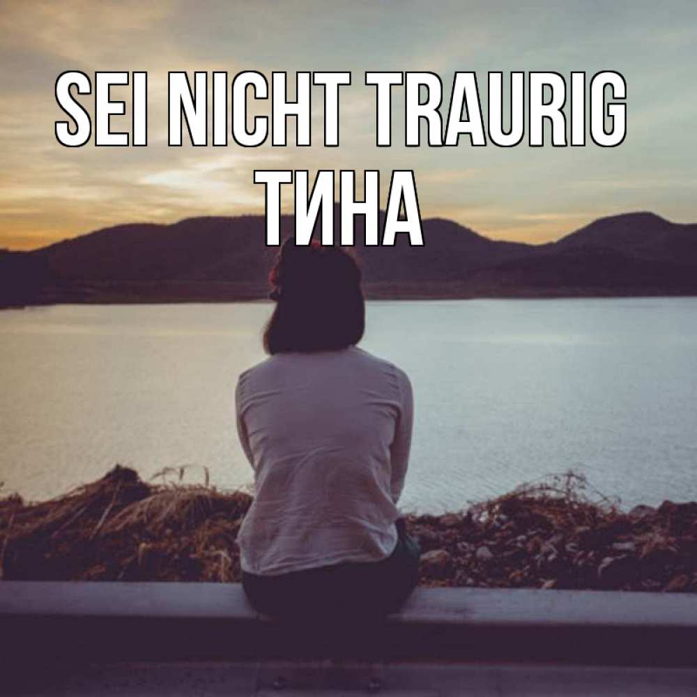 Открытка на каждый день с именем, Тина Sei nicht traurig вода и горы Прикольная открытка с пожеланием онлайн скачать бесплатно 