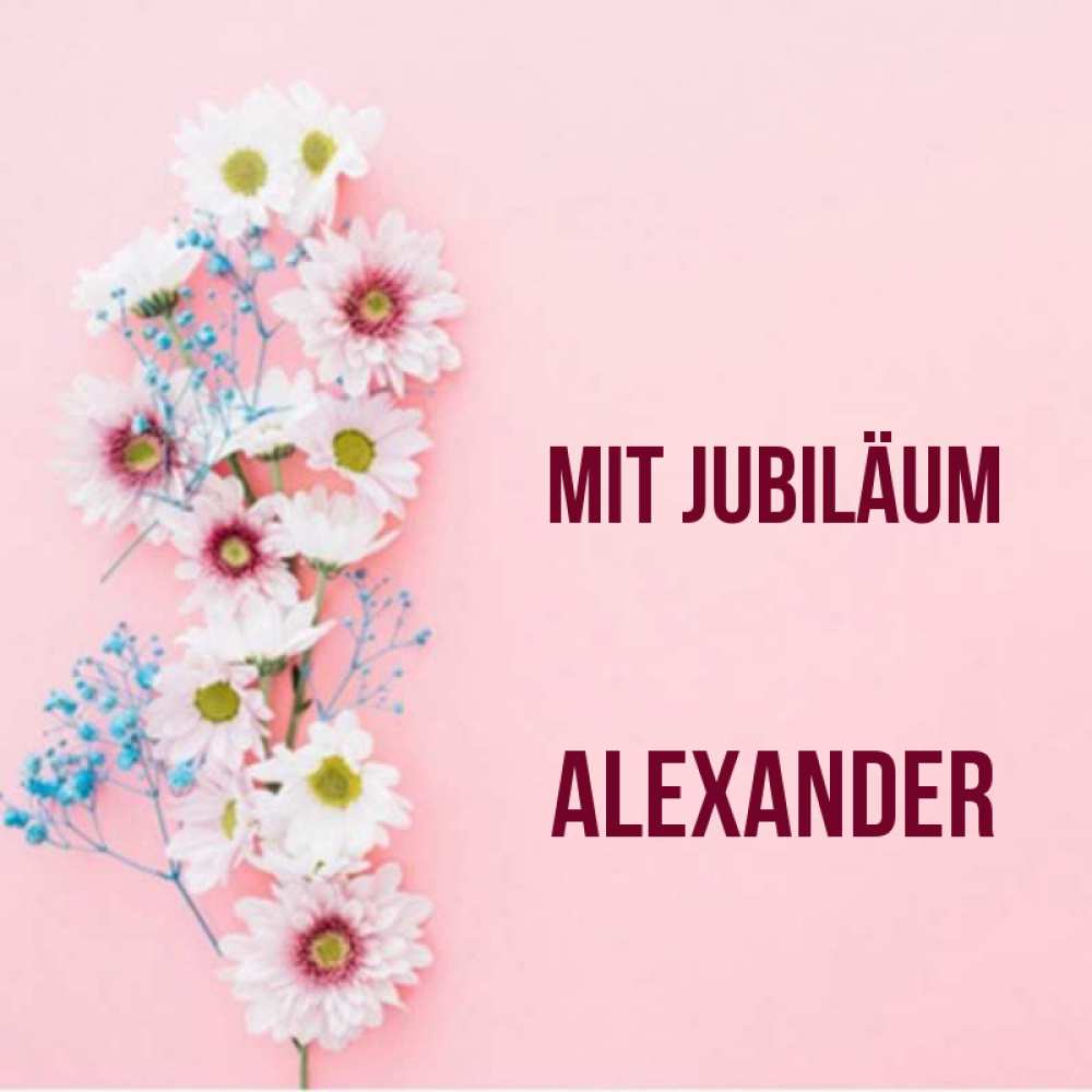Открытка на каждый день с именем, Alexander Mit Jubiläum Родная моя с днем рождения тебя картинка с цветами белыми и голубыми Прикольная открытка с пожеланием онлайн скачать бесплатно 