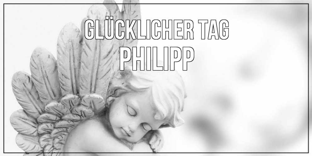 Открытка на каждый день с именем, Philipp Glücklicher Tag открытка с ангелом на каждый день Прикольная открытка с пожеланием онлайн скачать бесплатно 
