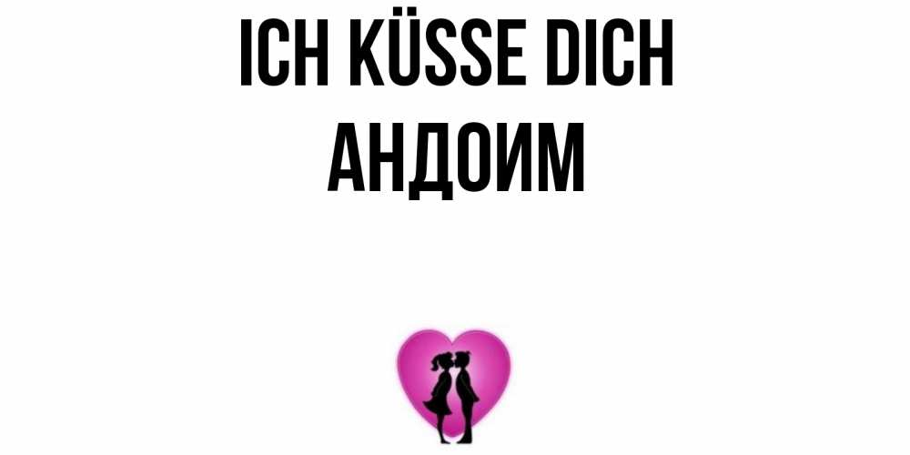Открытка на каждый день с именем, Андоим Ich küsse dich поцелуй Прикольная открытка с пожеланием онлайн скачать бесплатно 