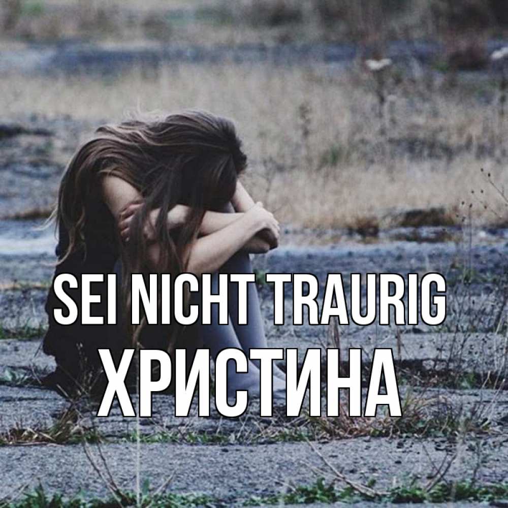 Открытка на каждый день с именем, Христина Sei nicht traurig длинные волосы и камни Прикольная открытка с пожеланием онлайн скачать бесплатно 