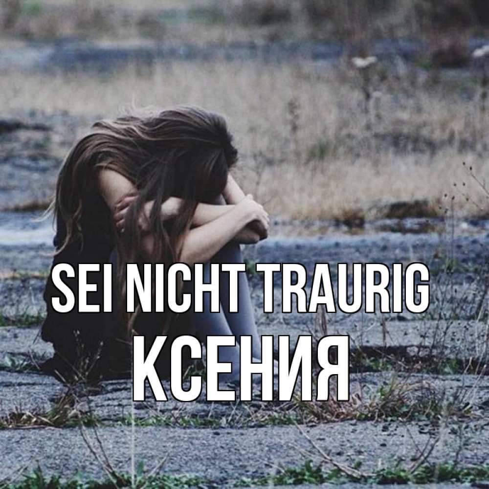 Открытка на каждый день с именем, Ксения Sei nicht traurig длинные волосы и камни Прикольная открытка с пожеланием онлайн скачать бесплатно 