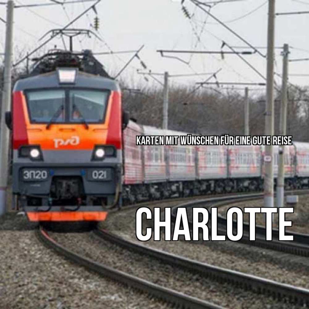 Открытка на каждый день с именем, Charlotte Karten mit Wünschen für eine gute Reise поезд РЖД Прикольная открытка с пожеланием онлайн скачать бесплатно 