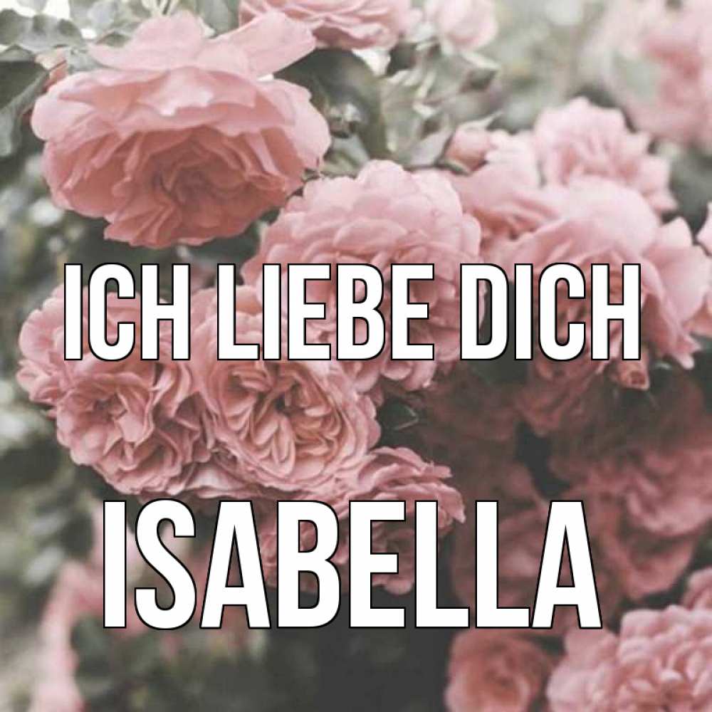 Открытка на каждый день с именем, Isabella Ich liebe dich розы 3 Прикольная открытка с пожеланием онлайн скачать бесплатно 