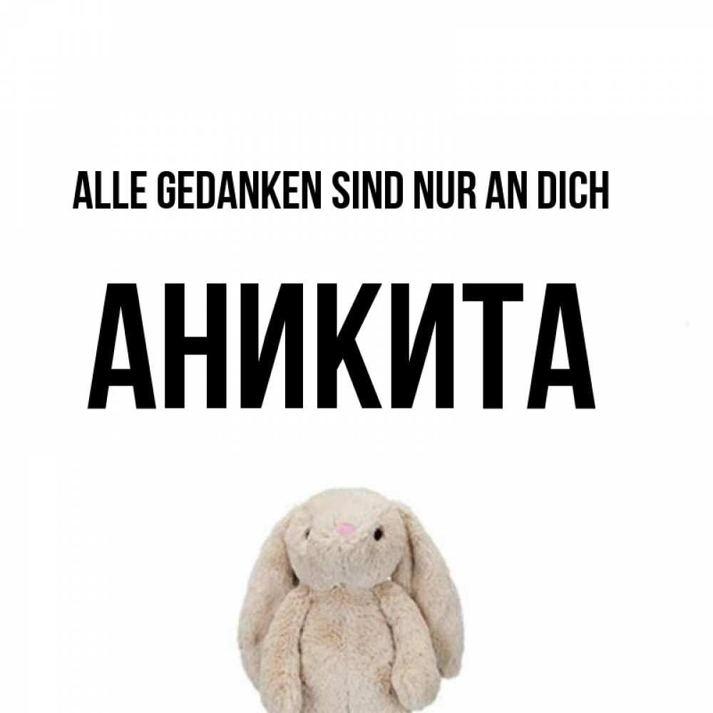 Открытка на каждый день с именем, Аникита Alle Gedanken sind nur an dich открытки с текстами и подписями Прикольная открытка с пожеланием онлайн скачать бесплатно 