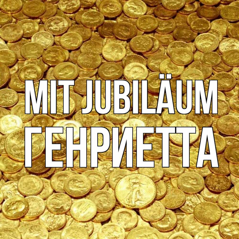 Открытка на каждый день с именем, Генриетта Mit Jubiläum с пожеланием разбогатеть Прикольная открытка с пожеланием онлайн скачать бесплатно 