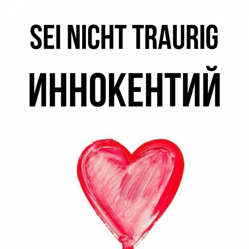 Открытка на каждый день с именем, Иннокентий Sei nicht traurig сердечко Прикольная открытка с пожеланием онлайн скачать бесплатно 