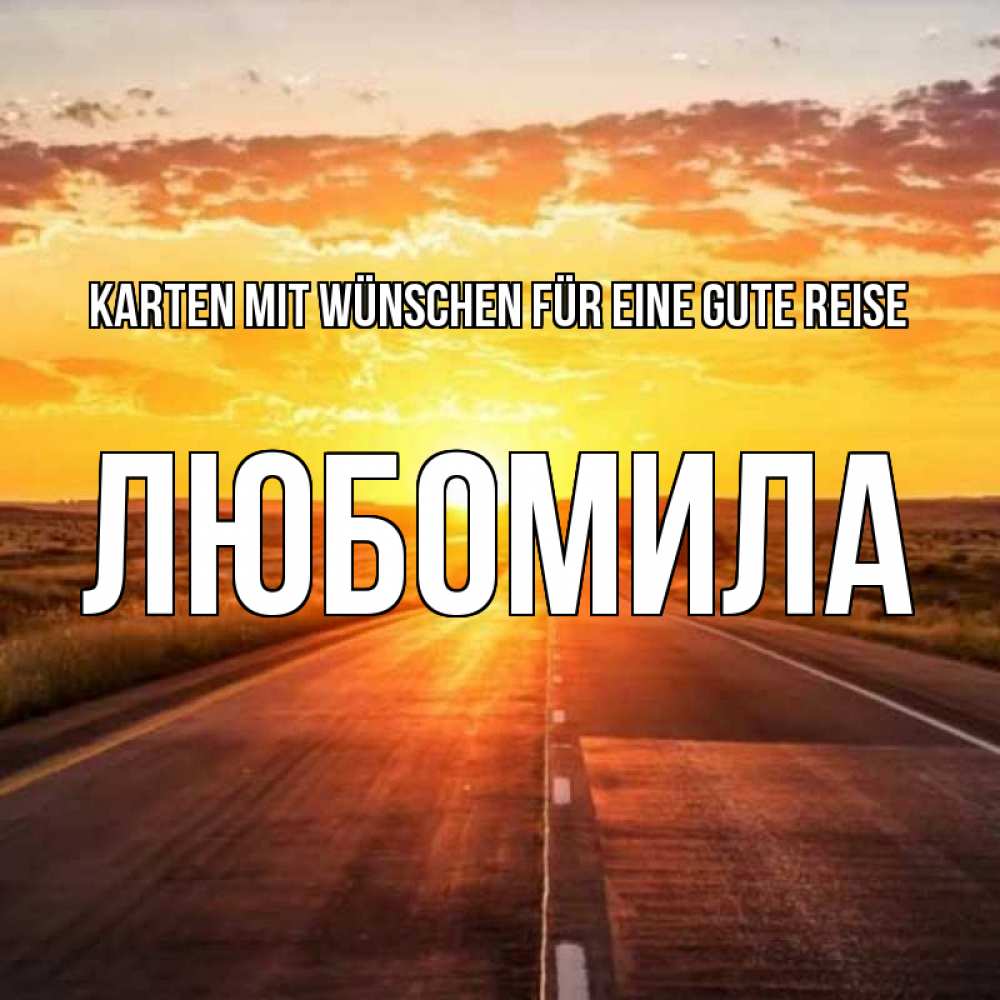 Открытка на каждый день с именем, Любомила Karten mit Wünschen für eine gute Reise солнечный свет, закат Прикольная открытка с пожеланием онлайн скачать бесплатно 