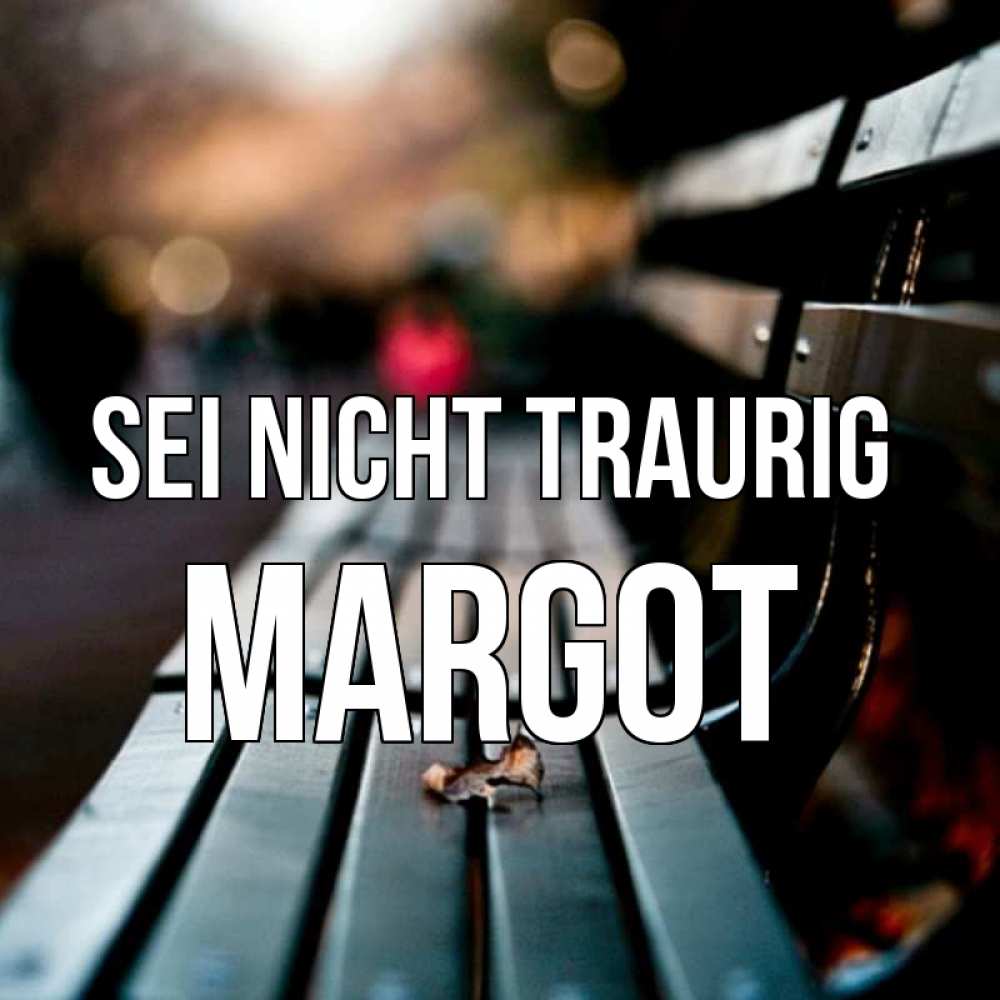 Открытка на каждый день с именем, Margot Sei nicht traurig размытый фон Прикольная открытка с пожеланием онлайн скачать бесплатно 