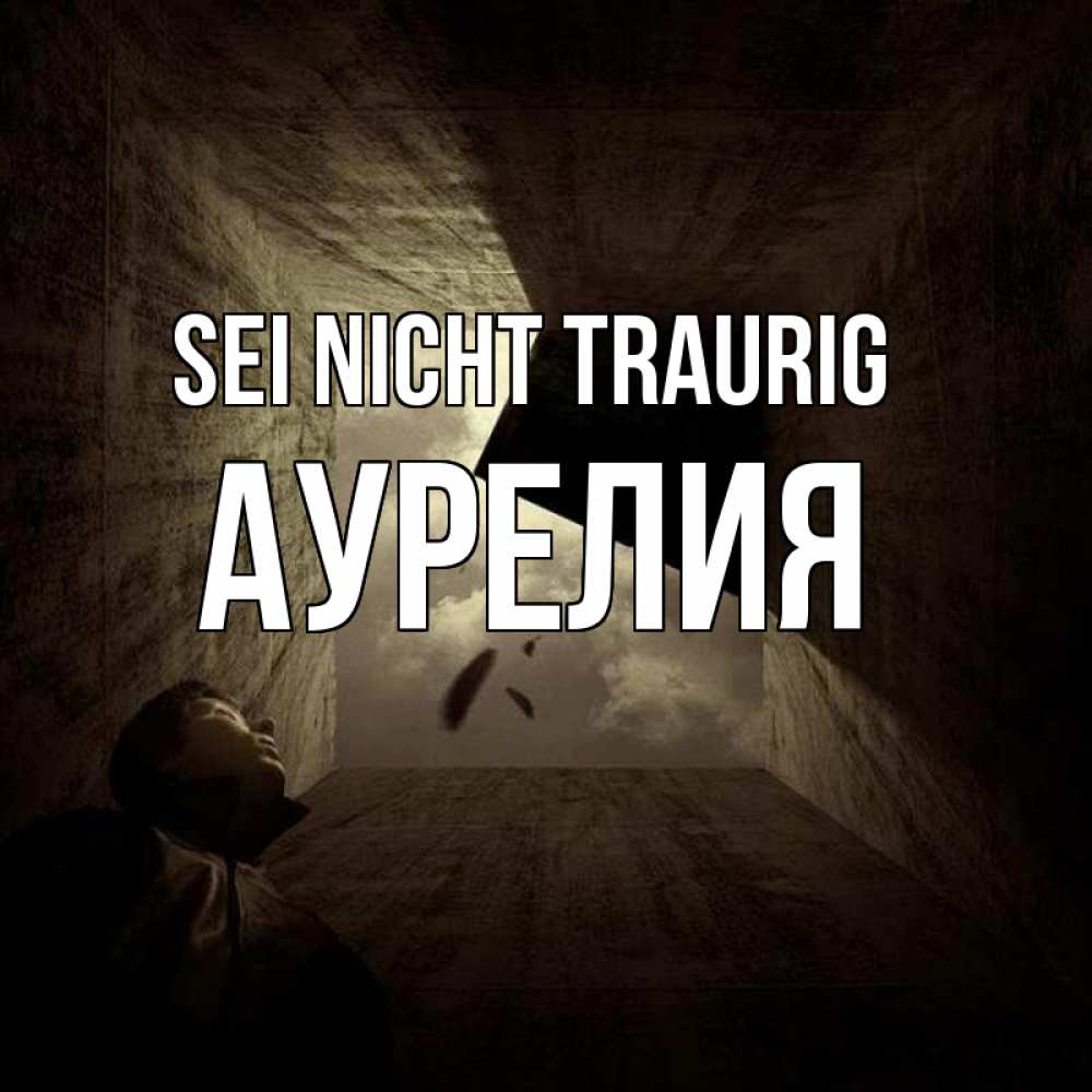 Открытка на каждый день с именем, Аурелия Sei nicht traurig жуть Прикольная открытка с пожеланием онлайн скачать бесплатно 