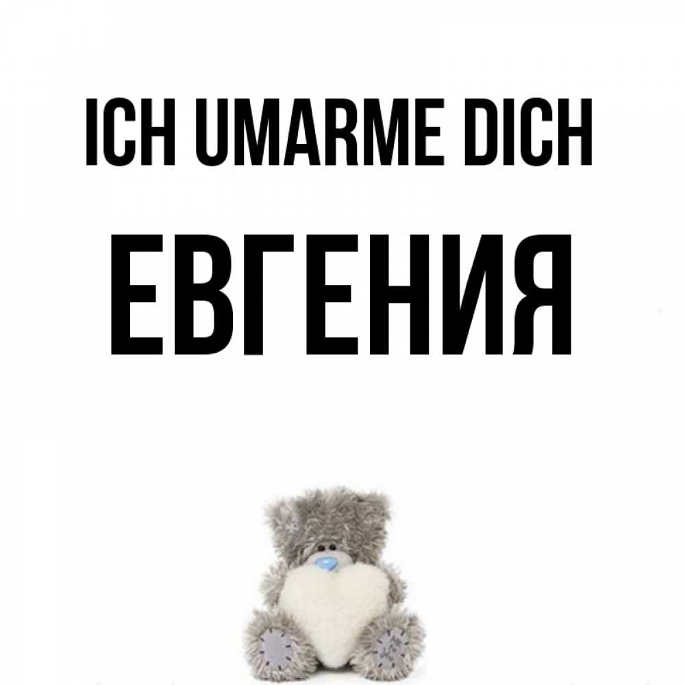 Открытка на каждый день с именем, Евгения Ich umarme dich медвежонок с сердечком белого цвета Прикольная открытка с пожеланием онлайн скачать бесплатно 