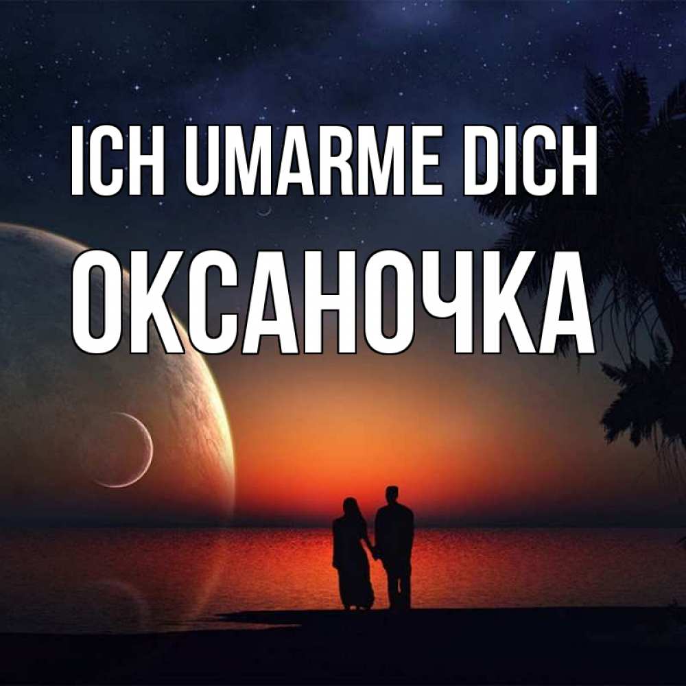 Открытка на каждый день с именем, Оксаночка Ich umarme dich восход спутников Прикольная открытка с пожеланием онлайн скачать бесплатно 