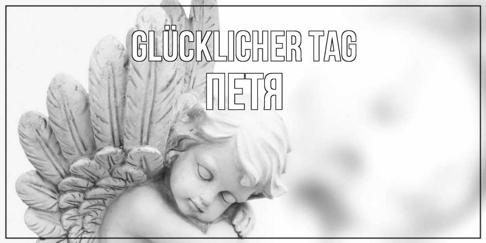 Открытка на каждый день с именем, Петя Glücklicher Tag открытка с ангелом на каждый день Прикольная открытка с пожеланием онлайн скачать бесплатно 