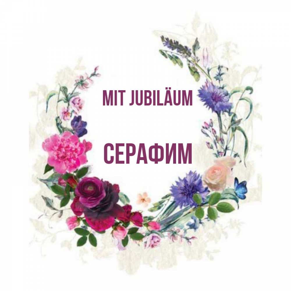 Открытка на каждый день с именем, Серафим Mit Jubiläum Открытка для родных на праздничный день из цветов Прикольная открытка с пожеланием онлайн скачать бесплатно 