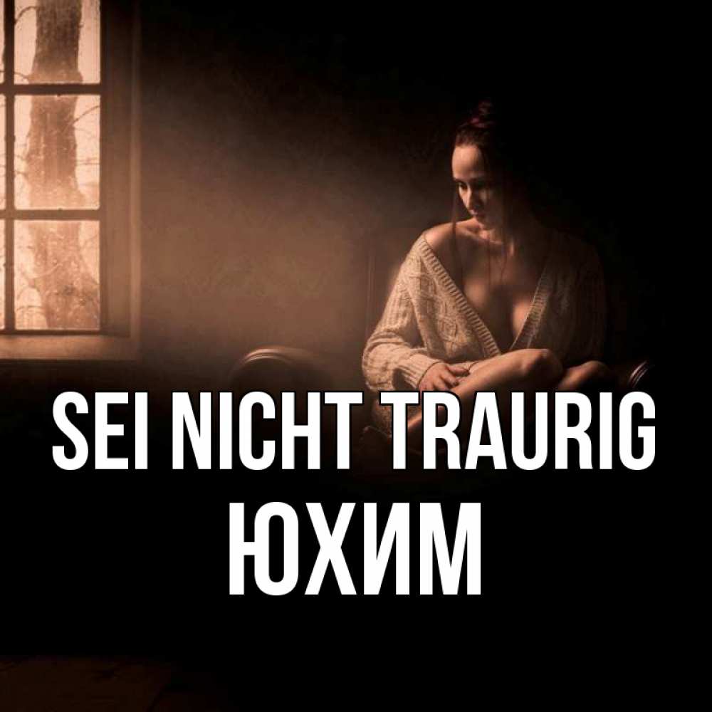 Открытка на каждый день с именем, Юхим Sei nicht traurig сидя у окна Прикольная открытка с пожеланием онлайн скачать бесплатно 